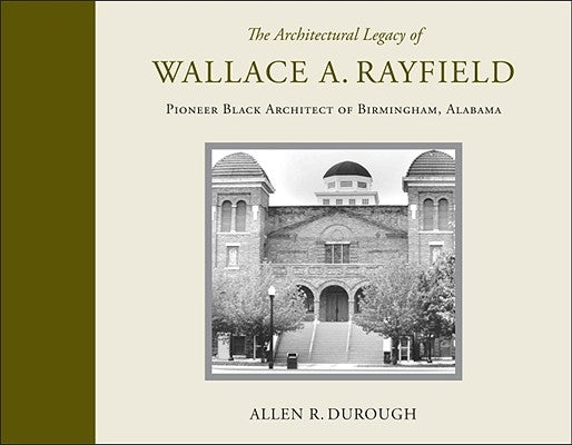 The Architectural Legacy of Wallace A. Rayfield: Pioneer Black Architect of Birmingham, Alabama by Durough, Allen R.