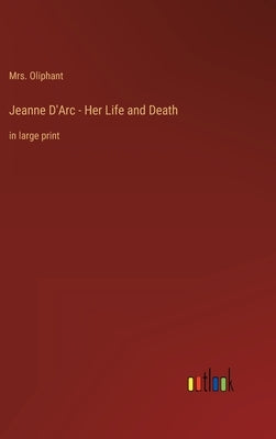 Jeanne D'Arc - Her Life and Death: in large print by Oliphant