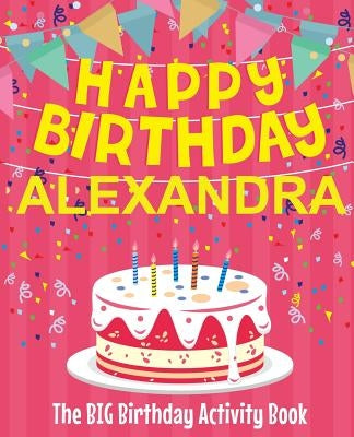 Happy Birthday Alexandra - The Big Birthday Activity Book: (Personalized Children's Activity Book) by Birthdaydr