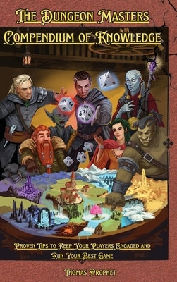 The Dungeon Masters Compendium of Knowledge: Proven Tips to Keep Your Players Engaged and Run Your Best Game by Prophet, Thomas