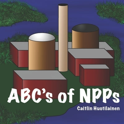 ABC's of NPPs by Huotilainen, Caitlin