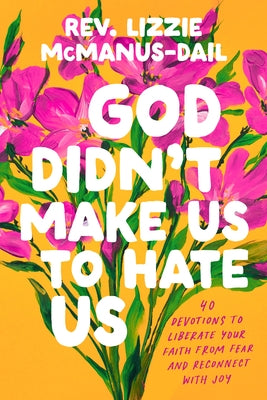 God Didn't Make Us to Hate Us: 40 Devotions to Liberate Your Faith from Fear and Reconnect with Joy by McManus-Dail, Lizzie