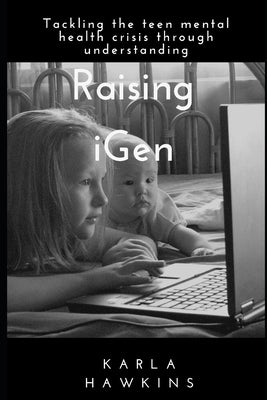 Raising iGen: Tackling the teen mental health crisis through understanding by Hawkins, Karla