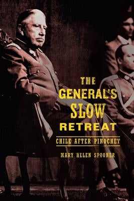 The Generalas Slow Retreat: Chile After Pinochet by Spooner, Mary Helen