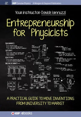 Entrepreneurship for Physicists: A Practical Guide to Move Inventions from University to Market by Iannuzzi, Davide