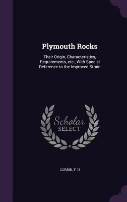 Plymouth Rocks: Their Origin, Characteristics, Requirements, Etc., with Special Reference to the Improved Strain by Corbin, F. H.