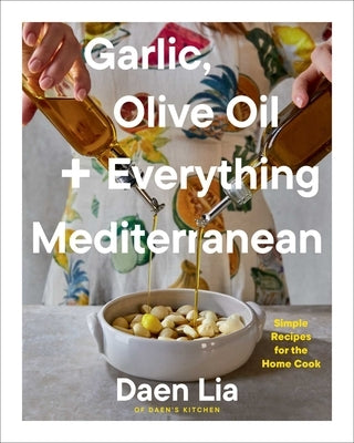 Garlic, Olive Oil + Everything Mediterranean: Simple Recipes for the Home Cook by Lia, Daen