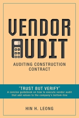 Vendor Audit - Auditing Construction Contract: Trust but Verify A concise guidebook on how to execute vendor audit that add values to the company's bo by Leong, Hin H.