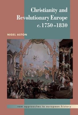 Christianity and Revolutionary Europe, 1750 1830 by Aston, Nigel