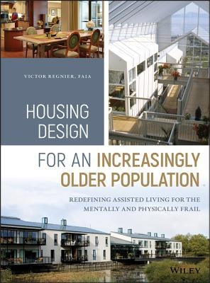 Housing Design for an Increasingly Older Population: Redefining Assisted Living for the Mentally and Physically Frail by Regnier, Victor