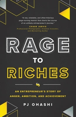 Rage to Riches: An Entrepreneur's Story of Anger, Ambition, and Achievement by Ohashi, Pj