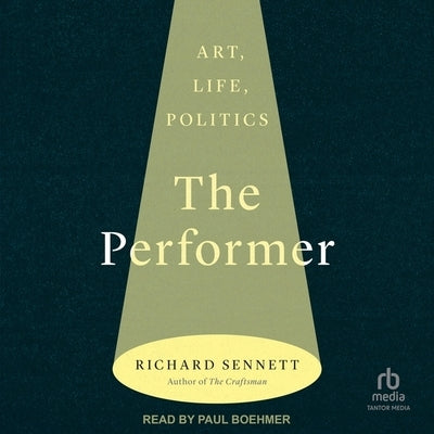 The Performer: Art, Life, Politics by Sennett, Richard