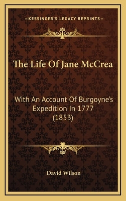 The Life Of Jane McCrea: With An Account Of Burgoyne's Expedition In 1777 (1853) by Wilson, David