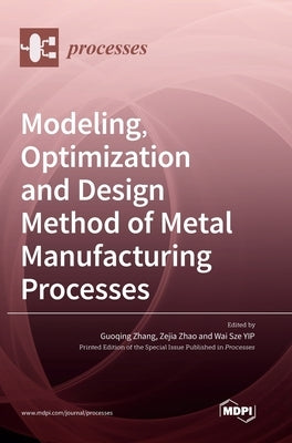 Modeling, Optimization and Design Method of Metal Manufacturing Processes by Zhang, Guoqing