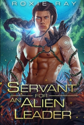 Servant For An Alien Leader: A SciFi Alien Romance by Ray, Roxie