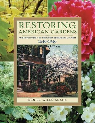 Restoring American Gardens: An Encyclopedia of Heirloom Ornamental Plants, 1640-1940 by Adams, Denise Wiles