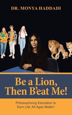 Be a Lion, Then B'eat Me!: Philosophizing Education to Earn Life; All Ages Matter! by Haddadi, Monya