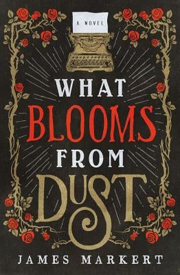 What Blooms from Dust by Markert, James