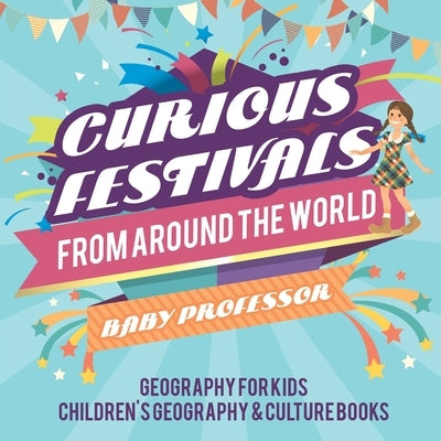 Curious Festivals from Around the World - Geography for Kids Children's Geography & Culture Books by Baby Professor