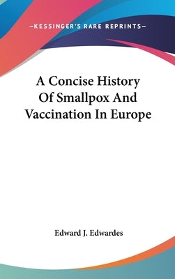 A Concise History Of Smallpox And Vaccination In Europe by Edwardes, Edward J.