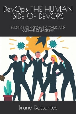 DevOps THE HUMAN SIDE OF DEVOPS: Building High-Performing Teams and Cultivating Leadership by Dossantos, Bruno