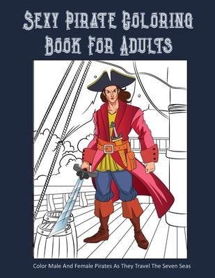 Sexy Pirate Coloring Book For Adults: Color Male And Female Pirates As They Travel The Seven Seas by Press, Peace River