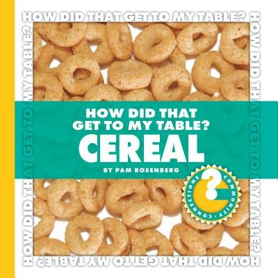 How Did That Get to My Table? Cereal by Rosenberg, Pam