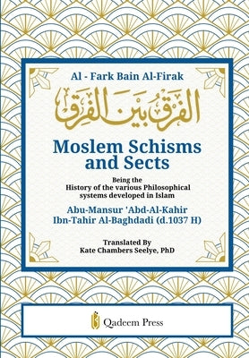 Moslem Schisms and Sects: Being the History of the various Philosophical systems developed in Islam by Al-Baghdadi, Abu-Mansur