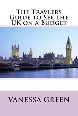 The Travlers Guide to See the UK on a Budget by Green, Vanessa