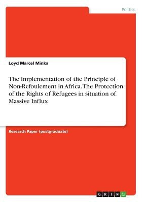 The Implementation of the Principle of Non-Refoulement in Africa. The Protection of the Rights of Refugees in situation of Massive Influx by Minka, Loyd Marcel