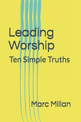 Leading Worship: Ten Simple Truths: A Practical guide for Worship Leaders by Millan, Marc