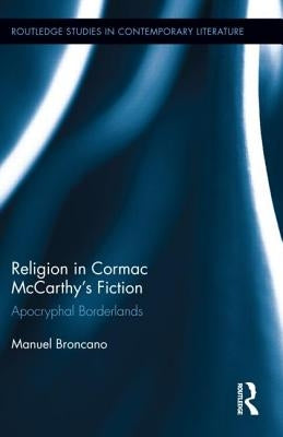 Religion in Cormac McCarthy's Fiction: Apocryphal Borderlands by Broncano, Manuel