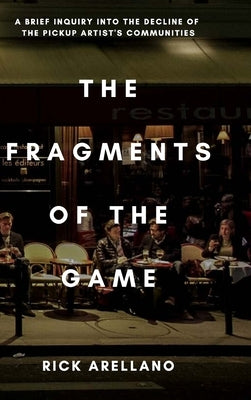 The fragments of the game: A brief inquiry into the decline of the pickup artist's communities by Arellano, Rick