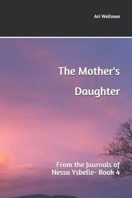 The Mother's Daughter: From the Journals of Nessa Ysbelle by Wellman, Ari