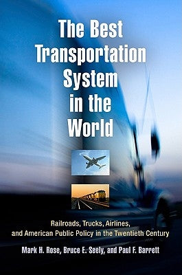 The Best Transportation System in the World: Railroads, Trucks, Airlines, and American Public Policy in the Twentieth Century by Rose, Mark H.