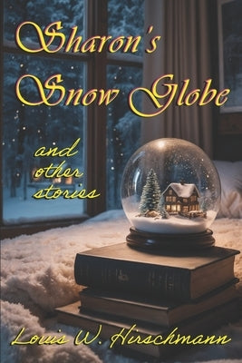 Sharon's Snow Globe: and other stories by Hirschmann, Louis W.