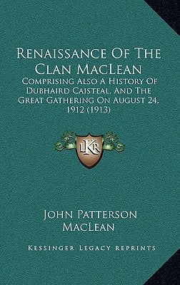 Renaissance Of The Clan MacLean: Comprising Also A History Of Dubhaird Caisteal, And The Great Gathering On August 24, 1912 (1913) by MacLean, John Patterson