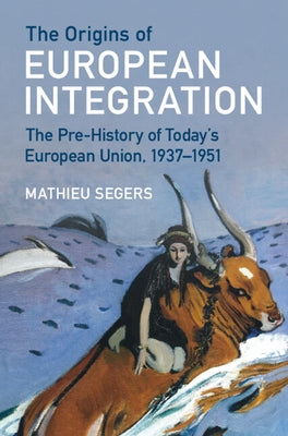 The Origins of European Integration: The Pre-History of Today's European Union, 1937-1951 by Segers, Mathieu