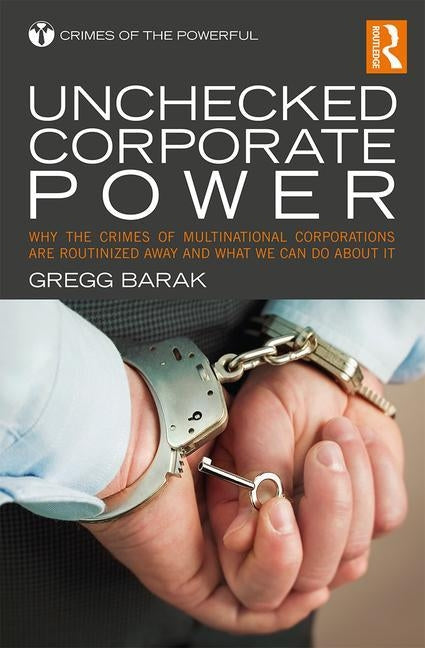 Unchecked Corporate Power: Why the Crimes of Multinational Corporations Are Routinized Away and What We Can Do About It by Barak, Gregg