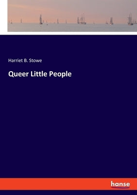 Queer Little People by Stowe, Harriet B.