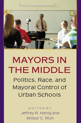 Mayors in the Middle: Politics, Race, and Mayoral Control of Urban Schools by Henig, Jeffrey R.