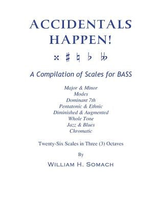 ACCIDENTALS HAPPEN! A Compilation of Scales for Double Bass in Three Octaves: Major & Minor, Modes, Dominant 7th, Pentatonic & Ethnic, Diminished & Au by Somach, William H.