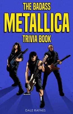 The Badass Metallica Trivia Book by Raynes, Dale