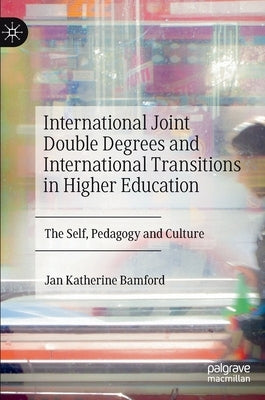 International Joint Double Degrees and International Transitions in Higher Education: The Self, Pedagogy and Culture by Bamford, Jan Katherine