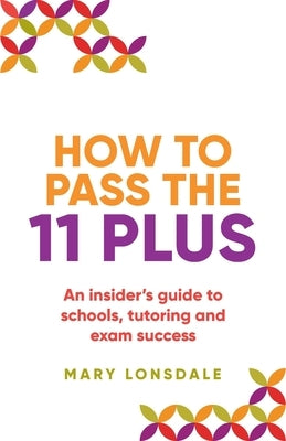 How to Pass the 11 Plus: An insider's guide to schools, tutoring and exam success by Lonsdale, Mary