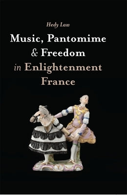 Music, Pantomime and Freedom in Enlightenment France by Law, Hedy