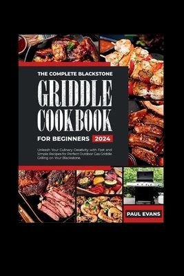 The Complete Blackstone Griddle Cookbook for Beginners 2024: Unleash Your Culinary Creativity with Fast and Simple Recipes for Perfect Outdoor Gas Gri by Evans, Paul