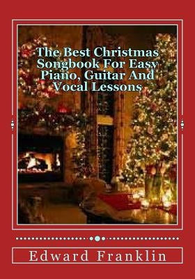 The Best Christmas Songbook For Easy Piano, Guitar And Vocal Lessons by Franklin, Edward