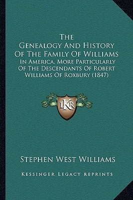 The Genealogy And History Of The Family Of Williams: In America, More Particularly Of The Descendants Of Robert Williams Of Roxbury (1847) by Williams, Stephen West