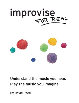 Improvise for Real: The Complete Method for All Instruments by Reed, David